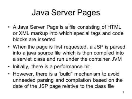 1 Java Server Pages A Java Server Page is a file consisting of HTML or XML markup into which special tags and code blocks are inserted When the page is.