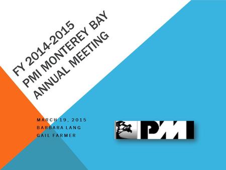 FY 2014-2015 PMI MONTEREY BAY ANNUAL MEETING MARCH 19, 2015 BARBARA LANG GAIL FARMER.