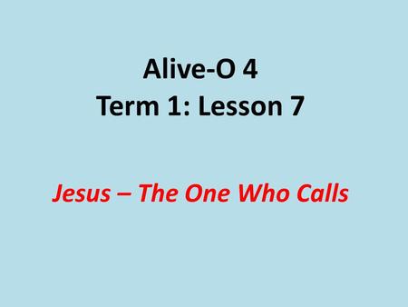 Alive-O 4 Term 1: Lesson 7 Jesus – The One Who Calls.