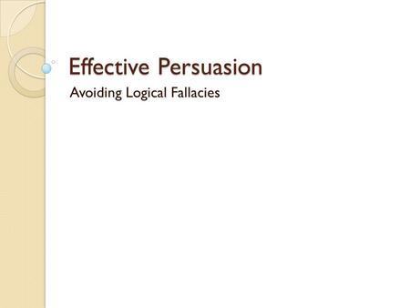 Effective Persuasion Avoiding Logical Fallacies. Avoid Logical Fallacies These are some common errors in reasoning that will undermine the logic of your.