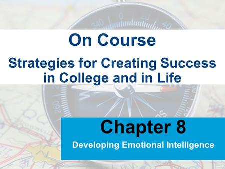 Strategies for Creating Success in College and in Life On Course Chapter 8 Developing Emotional Intelligence.
