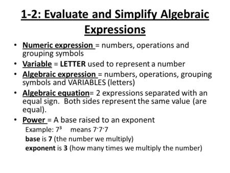 1-2: Evaluate and Simplify Algebraic Expressions Numeric expression = numbers, operations and grouping symbols Variable = LETTER used to represent a number.