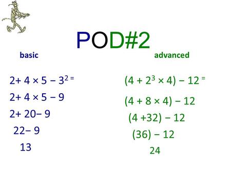 POD#2 basicadvanced 2+ 4 × 5 − 3 2 = (4 + 2 3 × 4) − 12 = 24 (4 + 8 × 4) − 12 (4 +32) − 12 (36) − 12 2+ 4 × 5 − 9 2+ 20− 9 22− 9 13.