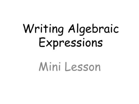Writing Algebraic Expressions Mini Lesson. Objective: Write and evaluate an algebraic expression for a given situation, using up to three variables.