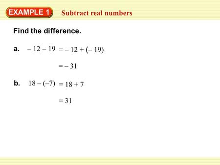 = 31 = – 31 Find the difference. EXAMPLE 1 Subtract real numbers a. – 12 – 19 b. 18 – (–7) = – 12 + ( – 19) = 18 + 7.
