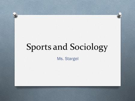 Sports and Sociology Ms. Stargel. Sports O What is a sport ? O Set of complex activities in which winners and losers are determined by physical performance.