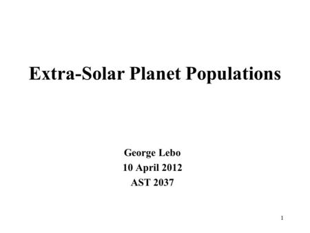Extra-Solar Planet Populations George Lebo 10 April 2012 AST 2037 1.