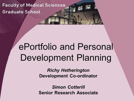 EPortfolio and Personal Development Planning Richy Hetherington Development Co-ordinator Simon Cotterill Senior Research Associate.