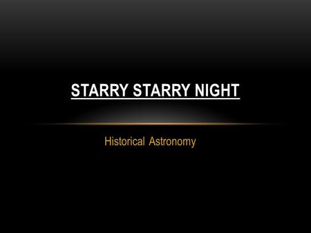 Historical Astronomy STARRY STARRY NIGHT. 400 B.C.E. noticed that some of the celestial objects moved relative to the rest. They counted moving objects-