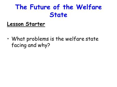 The Future of the Welfare State Lesson Starter What problems is the welfare state facing and why?