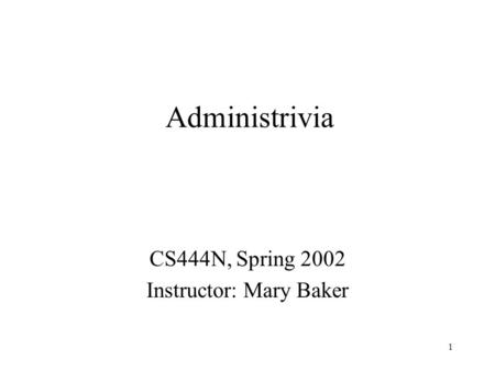 1 Administrivia CS444N, Spring 2002 Instructor: Mary Baker.