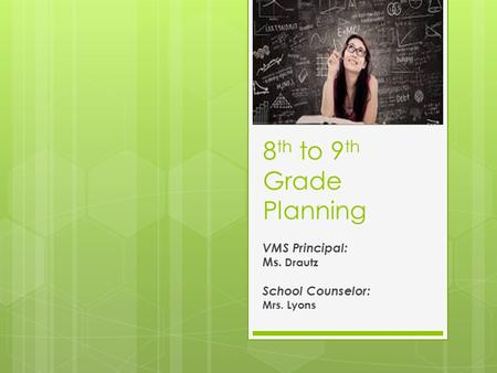 8 th to 9 th Grade Planning VMS Principal: Ms. Drautz School Counselor: Mrs. Lyons.