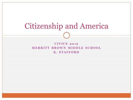 CIVICS 2012 MERRITT BROWN MIDDLE SCHOOL K. STAFFORD Citizenship and America.