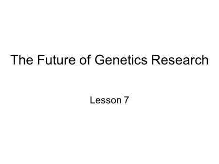 The Future of Genetics Research Lesson 7. Human Genome Project 13 year project to sequence human genome and other species (fruit fly, mice yeast, nematodes,