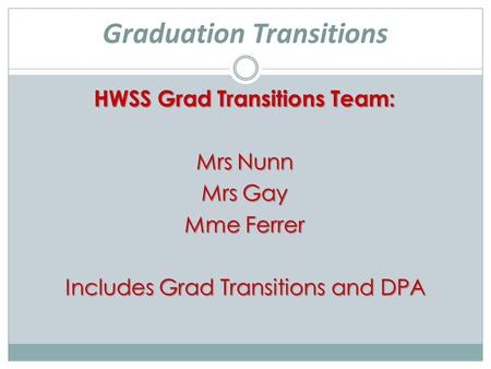 Graduation Transitions HWSS Grad Transitions Team: Mrs Nunn Mrs Gay Mme Ferrer Includes Grad Transitions and DPA.