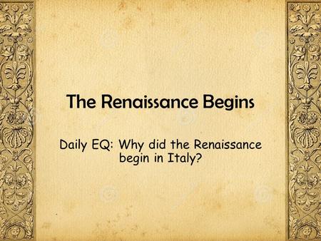 The Renaissance Begins Daily EQ: Why did the Renaissance begin in Italy?
