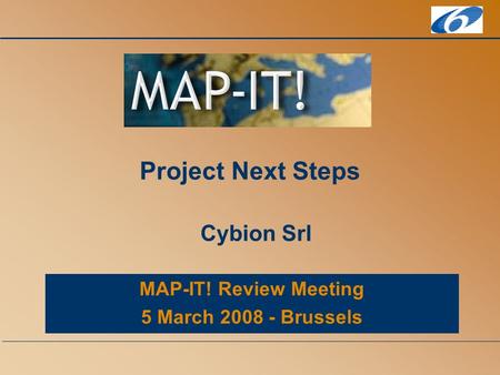 MAP-IT! Review Meeting 5 March 2008 - Brussels Project Next Steps Cybion Srl.