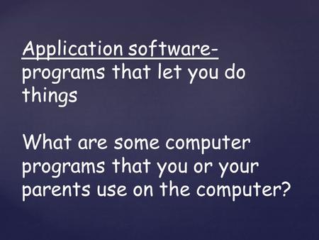 Application software- programs that let you do things What are some computer programs that you or your parents use on the computer?
