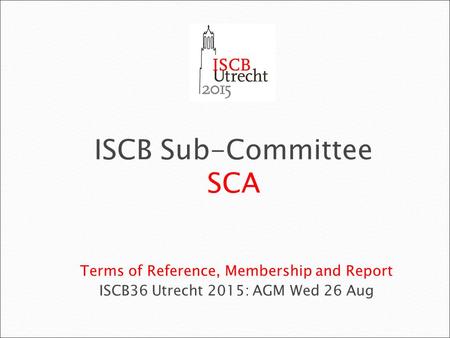 Terms of Reference, Membership and Report ISCB36 Utrecht 2015: AGM Wed 26 Aug ISCB Sub-Committee SCA.