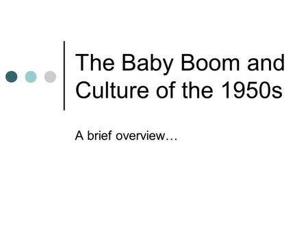The Baby Boom and Culture of the 1950s A brief overview…