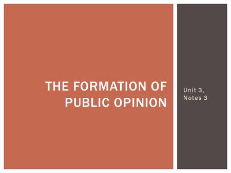 Unit 3, Notes 3 THE FORMATION OF PUBLIC OPINION. Public Opinion – suggests that most American are of the same viewpoints, opinion on a particular subject.