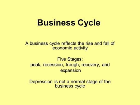 Business Cycle A business cycle reflects the rise and fall of economic activity Five Stages: peak, recession, trough, recovery, and expansion Depression.