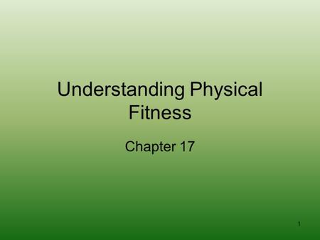 1 Understanding Physical Fitness Chapter 17. 2 What is Physical Fitness? Having the energy and ability to do everything you want and need to do in your.