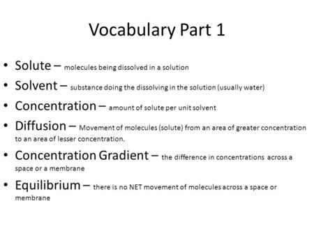 Vocabulary Part 1 Solute – molecules being dissolved in a solution Solvent – substance doing the dissolving in the solution (usually water) Concentration.