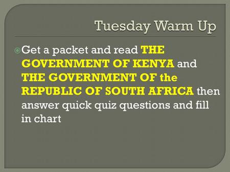  Get a packet and read THE GOVERNMENT OF KENYA and THE GOVERNMENT OF the REPUBLIC OF SOUTH AFRICA then answer quick quiz questions and fill in chart.