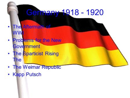 Germany 1918 - 1920 The Aftermath of WWI Problems for the New Government The Sparticist Rising The The Weimar Republic Kapp Putsch.