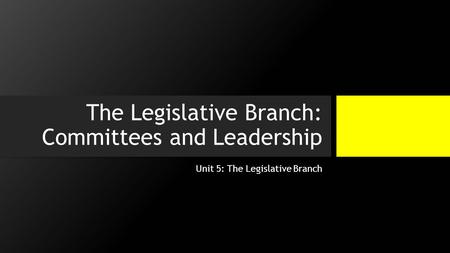 The Legislative Branch: Committees and Leadership Unit 5: The Legislative Branch.
