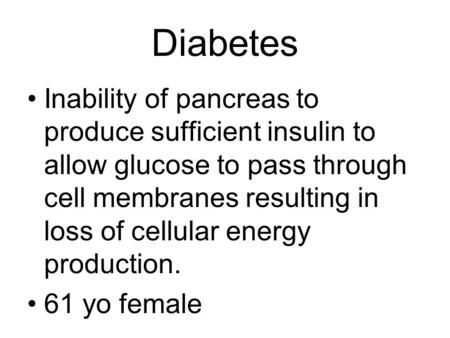 Diabetes Inability of pancreas to produce sufficient insulin to allow glucose to pass through cell membranes resulting in loss of cellular energy production.