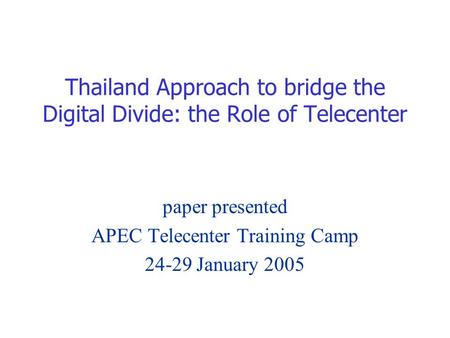 Thailand Approach to bridge the Digital Divide: the Role of Telecenter paper presented APEC Telecenter Training Camp 24-29 January 2005.