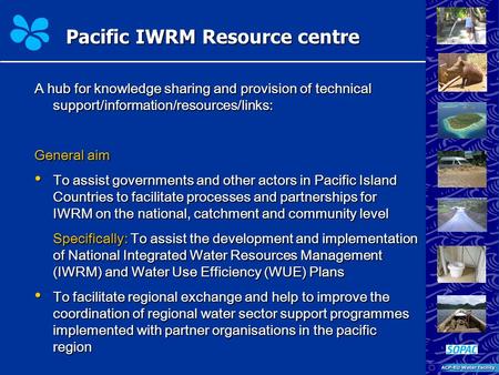 Pacific IWRM Resource centre A hub for knowledge sharing and provision of technical support/information/resources/links: General aim To assist governments.