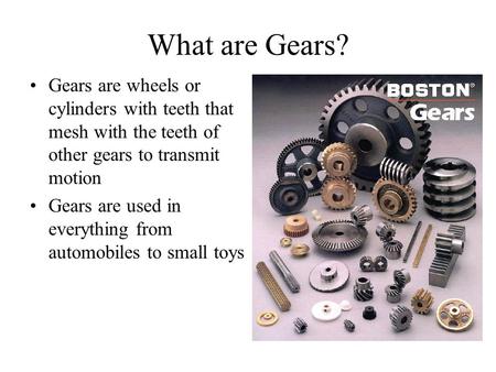 What are Gears? Gears are wheels or cylinders with teeth that mesh with the teeth of other gears to transmit motion Gears are used in everything from automobiles.