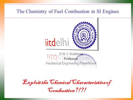 The Chemistry of Fuel Combustion in SI Engines P M V Subbarao Professor Mechanical Engineering Department Exploit the Chemical Characteristics of Combustion?!?!