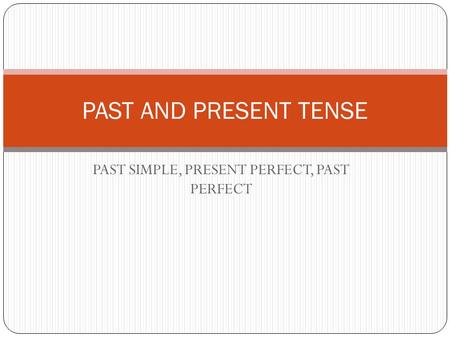 PAST SIMPLE, PRESENT PERFECT, PAST PERFECT PAST AND PRESENT TENSE.