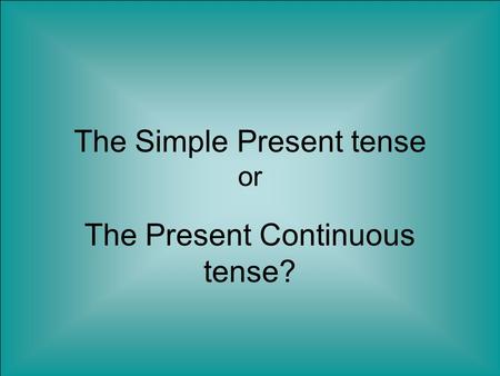 The Simple Present tense or The Present Continuous tense?