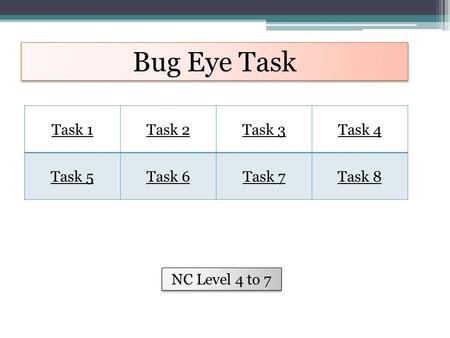 Bug Eye Task Task 1Task 2Task 3Task 4 Task 5Task 6Task 7Task 8 NC Level 4 to 7.