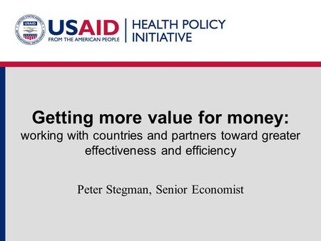 Getting more value for money: working with countries and partners toward greater effectiveness and efficiency Peter Stegman, Senior Economist.