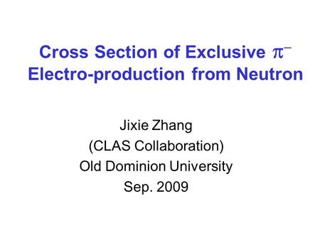 Cross Section of Exclusive   Electro-production from Neutron Jixie Zhang (CLAS Collaboration) Old Dominion University Sep. 2009.
