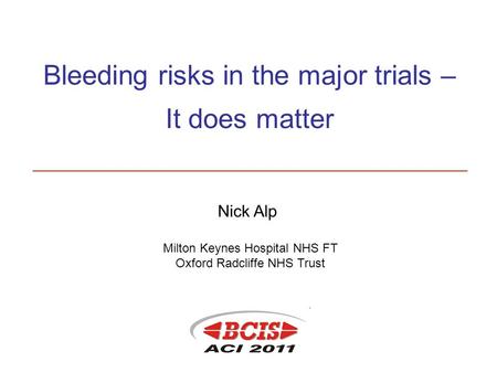 Nick Alp Milton Keynes Hospital NHS FT Oxford Radcliffe NHS Trust Bleeding risks in the major trials – It does matter.