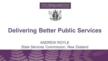 ANDREW ROYLE State Services Commission, New Zealand Delivering Better Public Services.