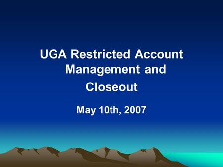 UGA Restricted Account Management and Closeout May 10th, 2007.