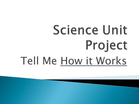 Tell Me How it Works.  Goal in science: To discover how the natural world works  Your task: choose a scientific object, phenomenon, or invention  explain.