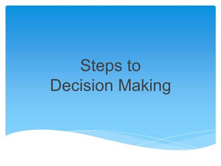Steps to Decision Making. Think about the issue and determine what you are REALLY trying to make a decision about. Ask it in question form… The answer.
