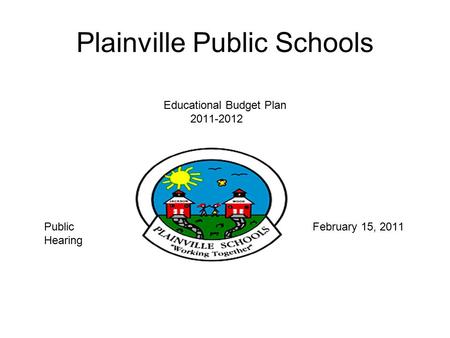 Plainville Public Schools Educational Budget Plan 2011-2012 Fiscal Year 2012 Public February 15, 2011 Hearing.