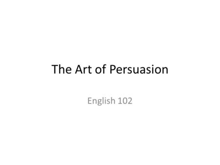 The Art of Persuasion English 102. Review of 6 Traits of Good Writing Content Define a specific topic with a main idea/thesis statement that supports.