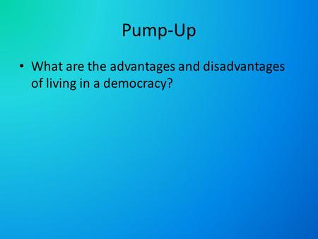 Pump-Up What are the advantages and disadvantages of living in a democracy?