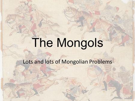 The Mongols Lots and lots of Mongolian Problems. The Early Mongolians Began as nomadic horsemen on Mongolian Steppe – Primarily herders of sheep and yaks.